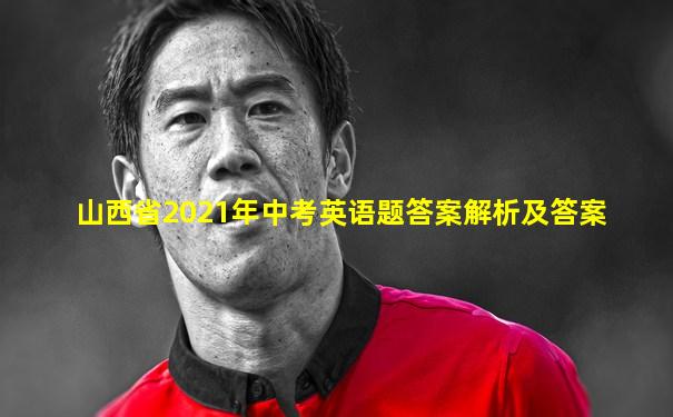 山西省2021年中考英语题答案解析及答案