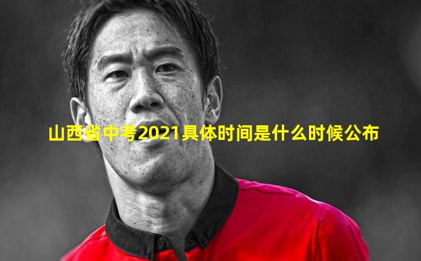 山西省中考2021具体时间是什么时候公布