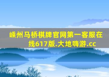 嵊州马桥棋牌官网第一客服在线617版.大地嗨游.cc