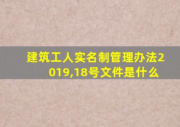 建筑工人实名制管理办法2019,18号文件是什么