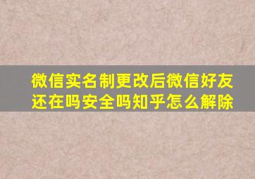 微信实名制更改后微信好友还在吗安全吗知乎怎么解除