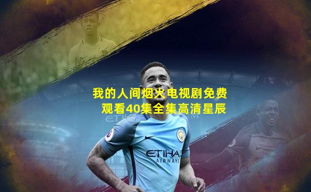 我的人间烟火电视剧免费观看40集全集高清星辰