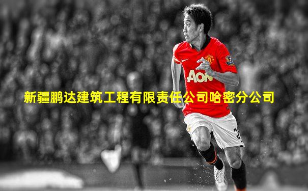 新疆鹏达建筑工程有限责任公司哈密分公司