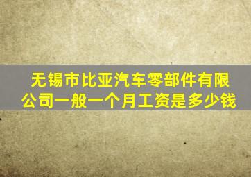 无锡市比亚汽车零部件有限公司一般一个月工资是多少钱
