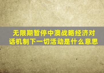 无限期暂停中澳战略经济对话机制下一切活动是什么意思
