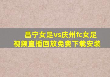 昌宁女足vs庆州fc女足视频直播回放免费下载安装