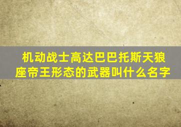 机动战士高达巴巴托斯天狼座帝王形态的武器叫什么名字