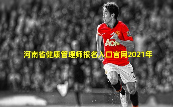 河南省健康管理师报名入口官网2021年