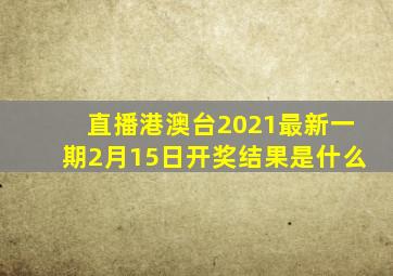 直播港澳台2021最新一期2月15日开奖结果是什么