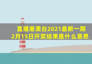 直播港澳台2021最新一期2月15日开奖结果是什么意思