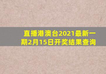 直播港澳台2021最新一期2月15日开奖结果查询