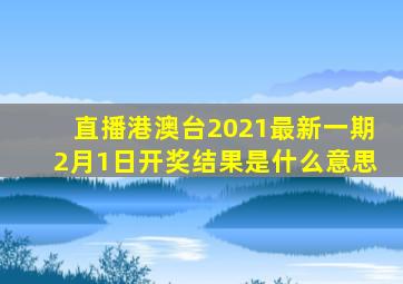 直播港澳台2021最新一期2月1日开奖结果是什么意思