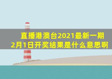 直播港澳台2021最新一期2月1日开奖结果是什么意思啊