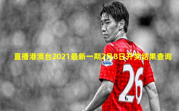直播港澳台2021最新一期2月8日开奖结果查询