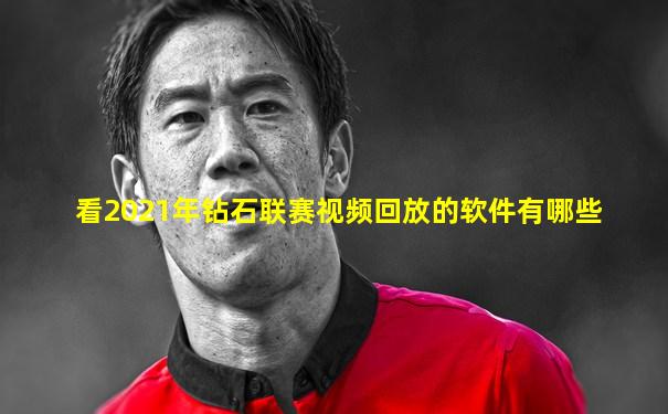 看2021年钻石联赛视频回放的软件有哪些