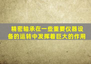 精密轴承在一些重要仪器设备的运转中发挥着巨大的作用
