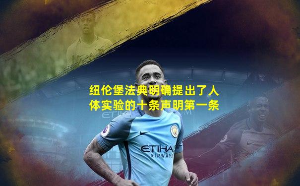 纽伦堡法典明确提出了人体实验的十条声明第一条