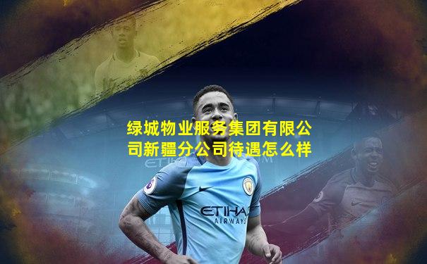 绿城物业服务集团有限公司新疆分公司待遇怎么样