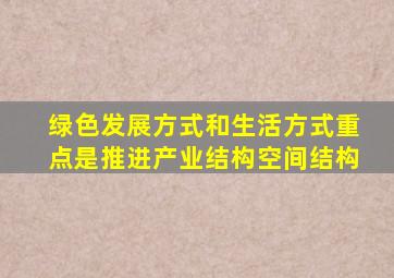 绿色发展方式和生活方式重点是推进产业结构空间结构