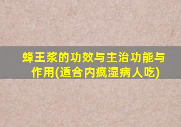蜂王浆的功效与主治功能与作用(适合内疯湿病人吃)