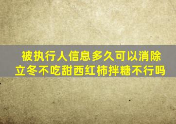 被执行人信息多久可以消除立冬不吃甜西红柿拌糖不行吗