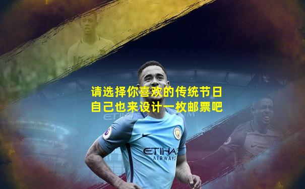 请选择你喜欢的传统节日自己也来设计一枚邮票吧