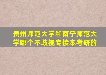 贵州师范大学和南宁师范大学哪个不歧视专接本考研的