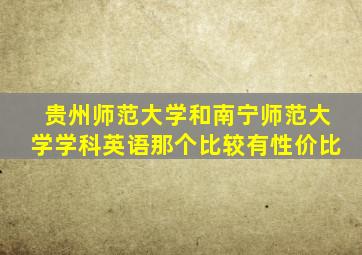 贵州师范大学和南宁师范大学学科英语那个比较有性价比