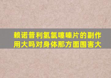 赖诺普利氢氯噻嗪片的副作用大吗对身体那方面围害大