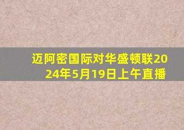 迈阿密国际对华盛顿联2024年5月19日上午直播