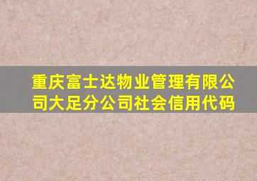 重庆富士达物业管理有限公司大足分公司社会信用代码