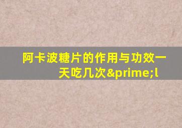 阿卡波糖片的作用与功效一天吃几次′l