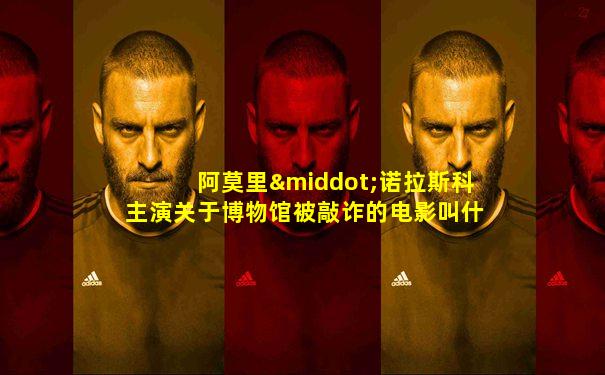 阿莫里·诺拉斯科主演关于博物馆被敲诈的电影叫什么