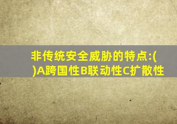 非传统安全威胁的特点:()A跨国性B联动性C扩散性