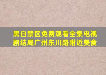 黑白禁区免费观看全集电视剧结局广州东川路附近美食